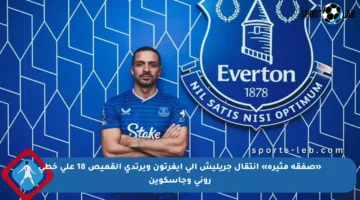 «صفقة مثيرة» انتقال جريليش إلى إيفرتون ويرتدي القميص 18 على خطى روني وجاسكوين